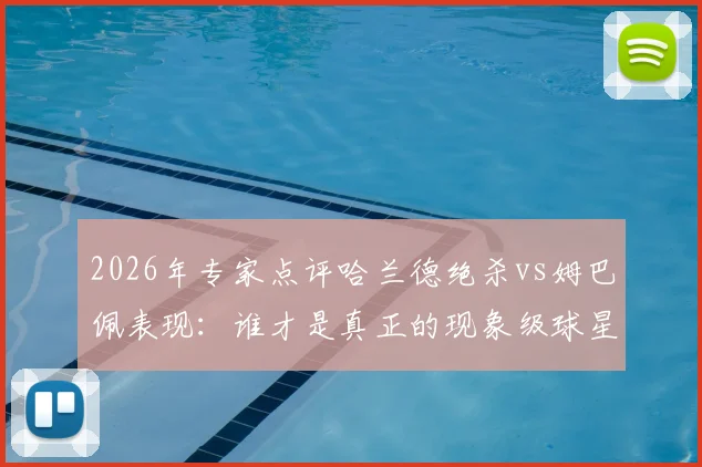 2026年专家点评哈兰德绝杀vs姆巴佩表现：谁才是真正的现象级球星？实力对比数据全解析