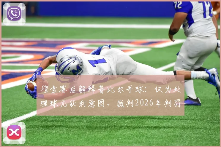 穆索赛后解释普比尔手球：仅为处理球无获利意图，裁判2026年判罚尺度引热议