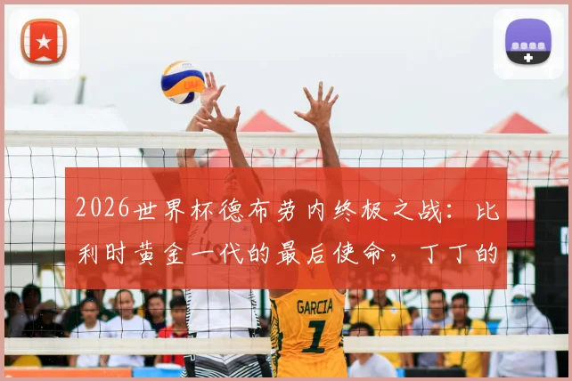 2026世界杯德布劳内终极之战：比利时黄金一代的最后使命，丁丁的队长征途与中场艺术全解析