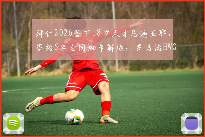 拜仁2026签下18岁天才恩迪亚耶，签约5年合同细节解读，罗马诺HWG确认引援消息