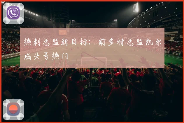 热刺总监新目标：前多特总监凯尔成头号热门