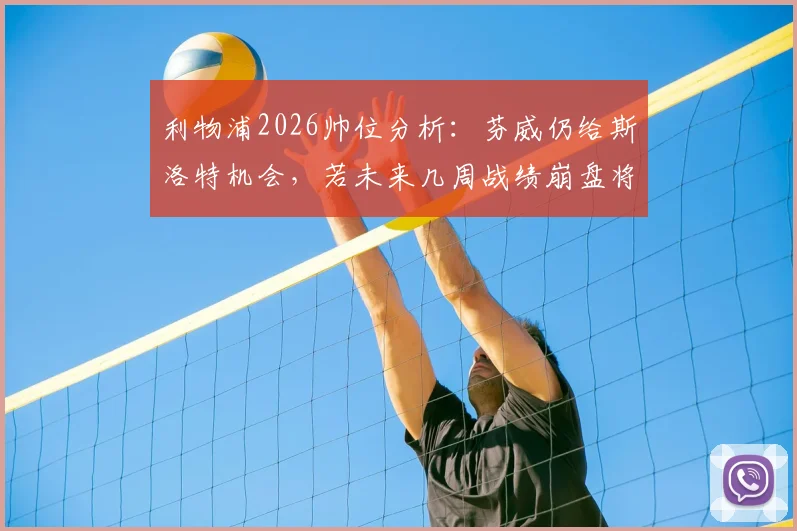 利物浦2026帅位分析:芬威仍给斯洛特机会,若未来几周战绩崩盘将换帅