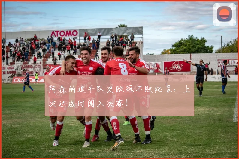 阿森纳追平队史欧冠不败纪录，上次达成时闯入决赛！