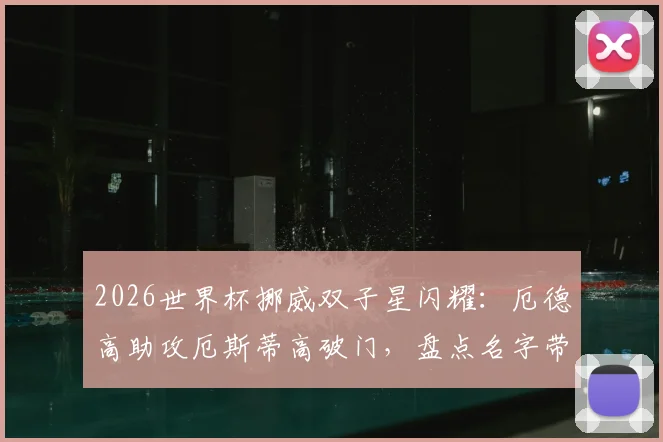 2026世界杯挪威双子星闪耀：厄德高助攻厄斯蒂高破门，盘点名字带Ø的球星与正确读法