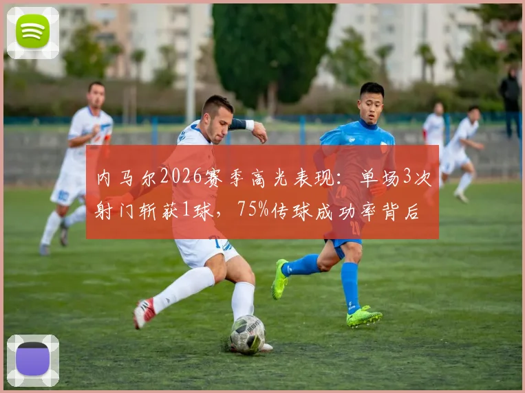 内马尔2026赛季高光表现:单场3次射门斩获1球,75%传球成功率背后技术解析