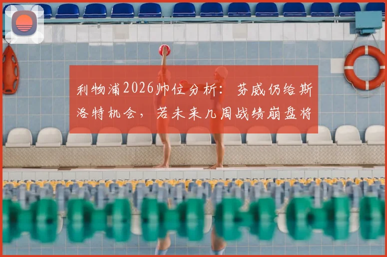利物浦2026帅位分析：芬威仍给斯洛特机会，若未来几周战绩崩盘将换帅