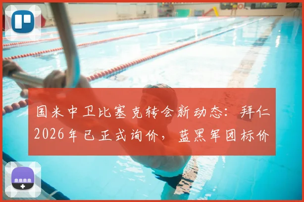 国米中卫比塞克转会新动态:拜仁2026年已正式询价,蓝黑军团标价4000万欧元