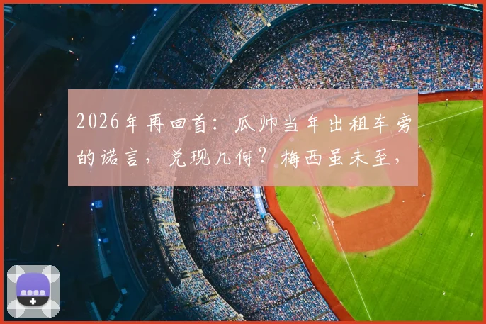 2026年再回首:瓜帅当年出租车旁的诺言,兑现几何?梅西虽未至,传奇已铸就