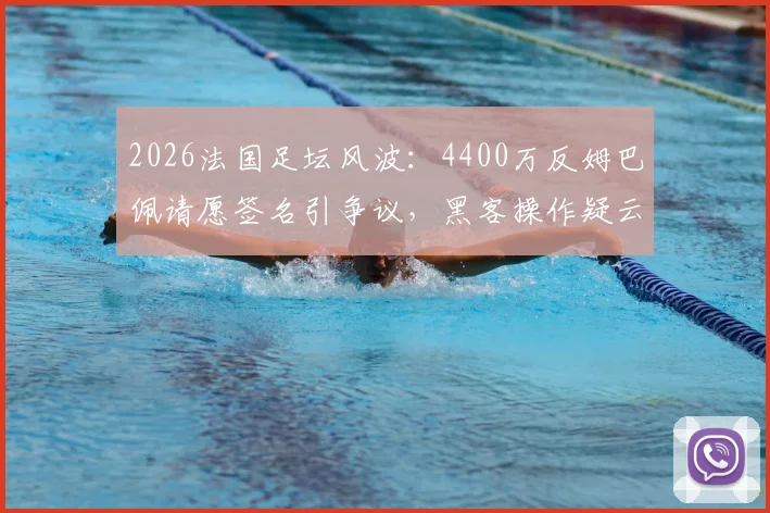 2026法国足坛风波：4400万反姆巴佩请愿签名引争议，黑客操作疑云待解
