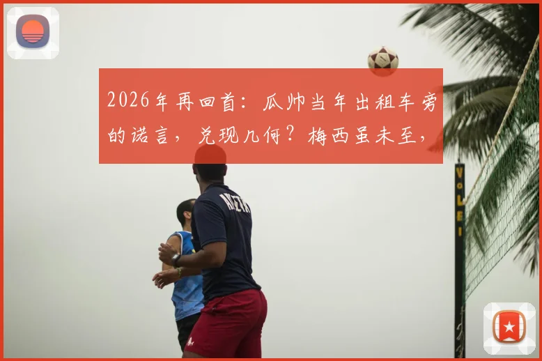 2026年再回首：瓜帅当年出租车旁的诺言，兑现几何？梅西虽未至，传奇已铸就