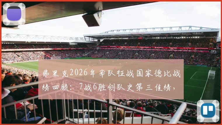 弗里克2026年率队征战国家德比战绩回顾：7战6胜创队史第三佳绩，执教胜率超瓜帅克鲁伊夫？
