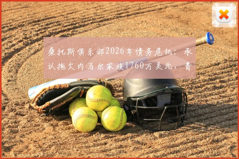 桑托斯俱乐部2026年债务危机:承认拖欠内马尔家族1760万美元,青训中心牵涉担保纠纷