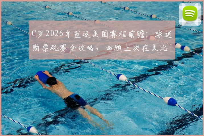 C罗2026年重返美国赛程前瞻：球迷购票观赛全攻略，回顾上次在美比赛经典时刻