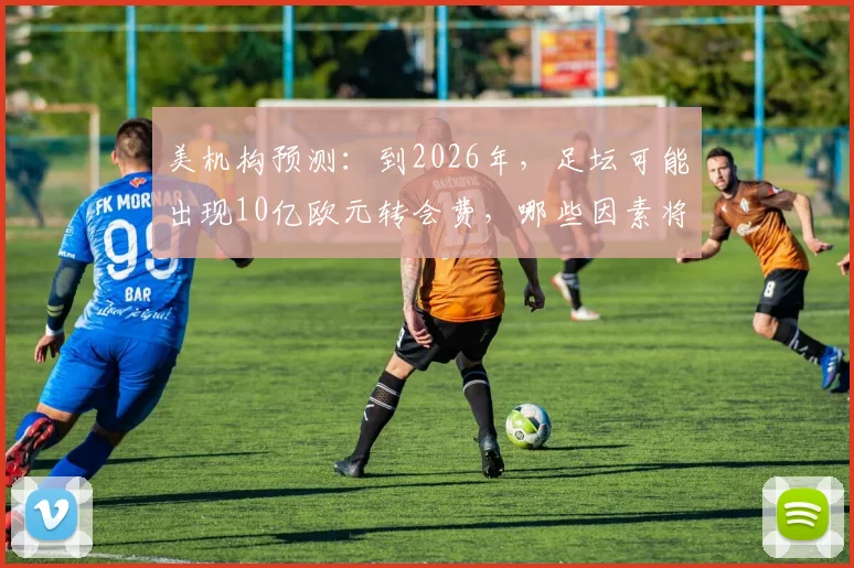 美机构预测：到2026年，足坛可能出现10亿欧元转会费，哪些因素将推高球员身价？