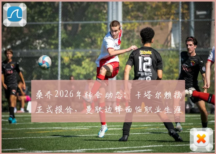 桑乔2026年转会动态：卡塔尔赖扬正式报价，曼联边锋面临职业生涯关键抉择