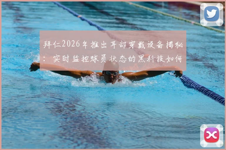 拜仁2026年推出耳部穿戴设备揭秘:实时监控球员状态的黑科技如何影响现代足球训练