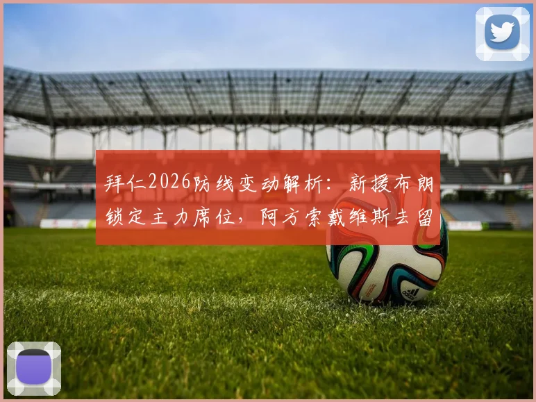 拜仁2026防线变动解析：新援布朗锁定主力席位，阿方索戴维斯去留成疑，德天空透露关键态度